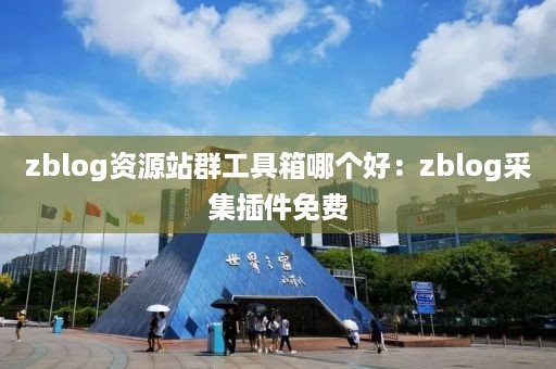 zblog资源站群工具箱哪个好：zblog采集插件免费