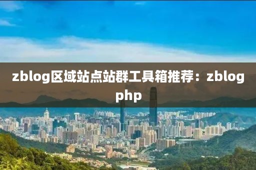 zblog区域站点站群工具箱推荐：zblogphp