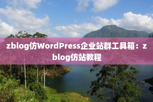 zblog仿WordPress企业站群工具箱：zblog仿站教程