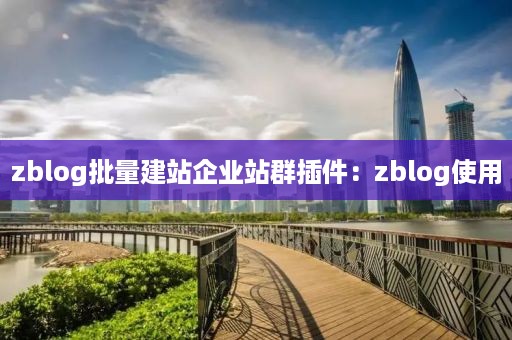 zblog批量建站企业站群插件：zblog使用