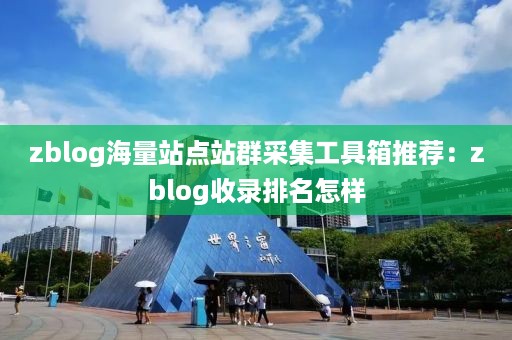 zblog海量站点站群采集工具箱推荐：zblog收录排名怎样