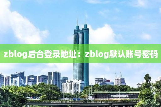 zblog后台登录地址：zblog默认账号密码