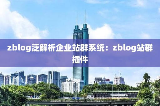 zblog泛解析企业站群系统：zblog站群插件