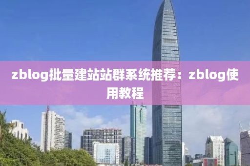 zblog批量建站站群系统推荐：zblog使用教程