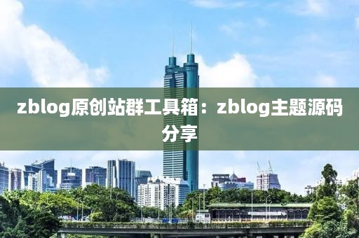 zblog原创站群工具箱：zblog主题源码分享