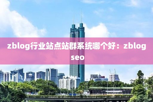 zblog行业站点站群系统哪个好：zblog seo