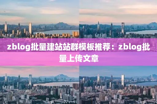 zblog批量建站站群模板推荐：zblog批量上传文章