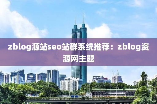 zblog源站seo站群系统推荐：zblog资源网主题