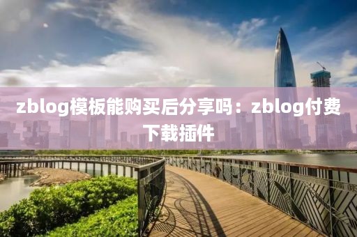 zblog模板能购买后分享吗：zblog付费下载插件