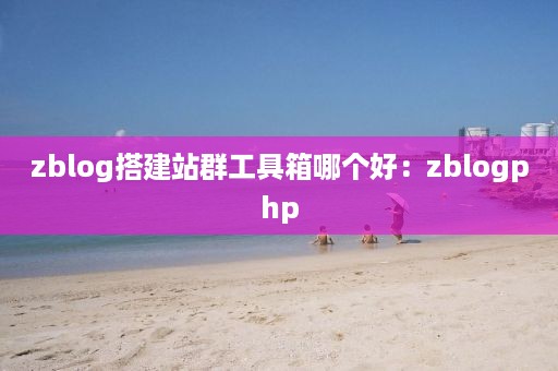 zblog搭建站群工具箱哪个好：zblogphp