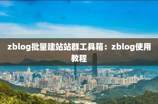 zblog批量建站站群工具箱：zblog使用教程