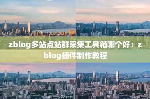 zblog多站点站群采集工具箱哪个好：zblog插件制作教程