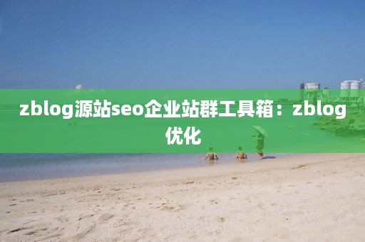 zblog源站seo企业站群工具箱：zblog优化