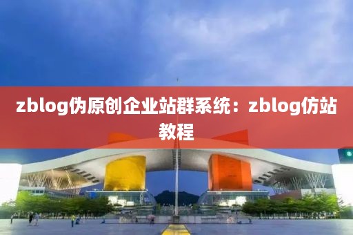 zblog伪原创企业站群系统：zblog仿站教程