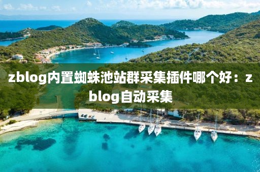 zblog内置蜘蛛池站群采集插件哪个好：zblog自动采集