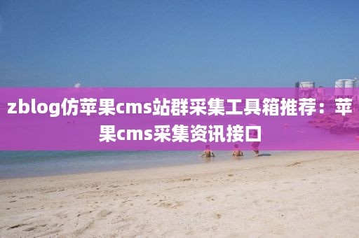 zblog仿苹果cms站群采集工具箱推荐：苹果cms采集资讯接口